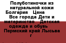 Полуботиночки из натуральной кожи Болгария › Цена ­ 550 - Все города Дети и материнство » Детская одежда и обувь   . Пермский край,Лысьва г.